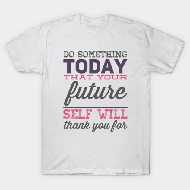 Do something today that your future self will thank you for motivational quotes on apparel T-Shirt by BoogieCreates